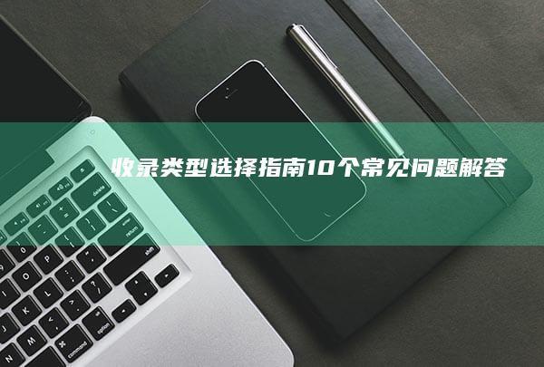 收录类型选择指南：10个常见问题解答