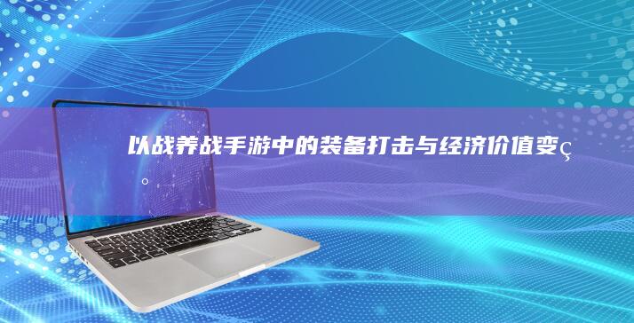 以战养战：手游中的装备打击与经济价值变现