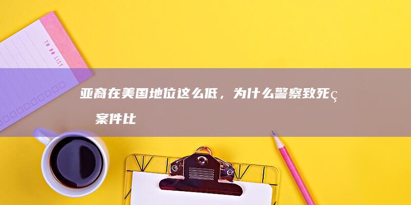 亚裔在美国地位这么低，为什么警察致死的案件比黑裔少得多？