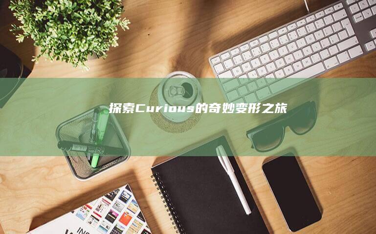 探索Curious的奇妙变形之旅